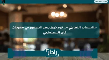 «الحساب النهائي».. توم كروز يبهر الجمهور في مهرجان كان السينمائي